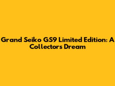 Grand Seiko GS9 Limited Edition: A Collector's Dream