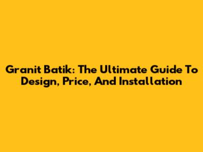 Granit Batik: The Ultimate Guide To Design, Price, And Installation