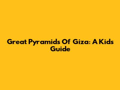 Great Pyramids Of Giza: A Kid's Guide
