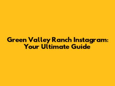 Green Valley Ranch Instagram: Your Ultimate Guide