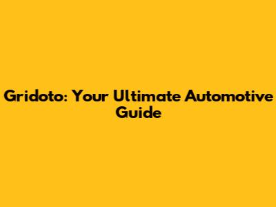 Gridoto: Your Ultimate Automotive Guide