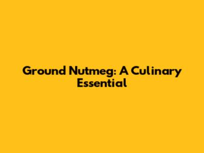 Ground Nutmeg: A Culinary Essential