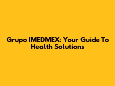 Grupo IMEDMEX: Your Guide To Health Solutions