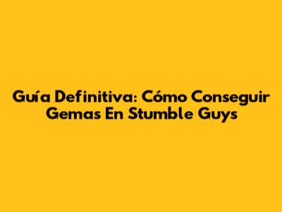 Guía Definitiva: Cómo Conseguir Gemas En Stumble Guys