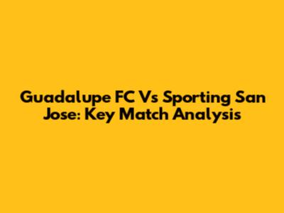 Guadalupe FC Vs Sporting San Jose: Key Match Analysis