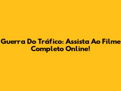 Guerra Do Tráfico: Assista Ao Filme Completo Online!