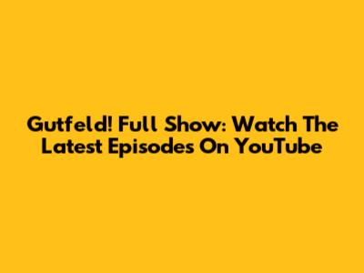 Gutfeld! Full Show: Watch The Latest Episodes On YouTube