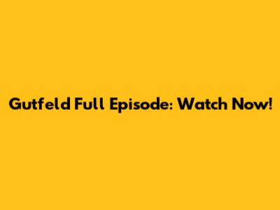 Gutfeld Full Episode: Watch Now!