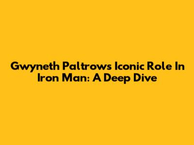 Gwyneth Paltrow's Iconic Role In Iron Man: A Deep Dive