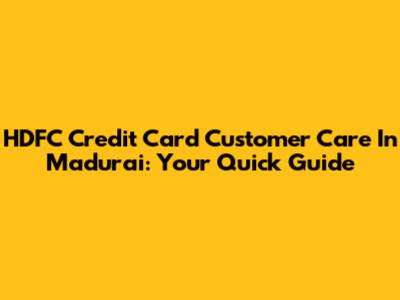 HDFC Credit Card Customer Care In Madurai: Your Quick Guide