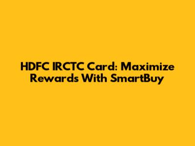 HDFC IRCTC Card: Maximize Rewards With SmartBuy