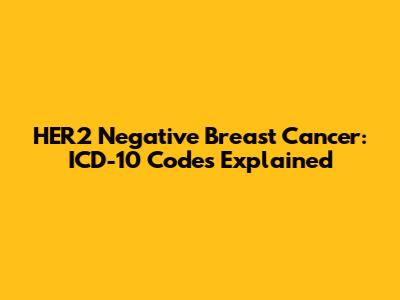 HER2 Negative Breast Cancer: ICD-10 Codes Explained