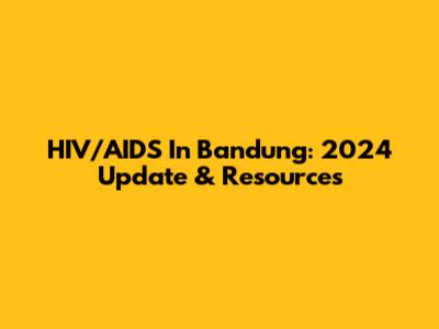HIV/AIDS In Bandung: 2024 Update & Resources