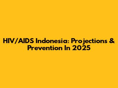 HIV/AIDS Indonesia: Projections & Prevention In 2025