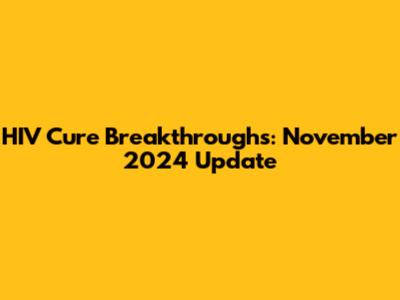 HIV Cure Breakthroughs: November 2024 Update
