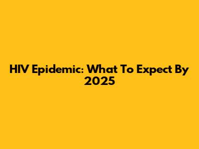 HIV Epidemic: What To Expect By 2025