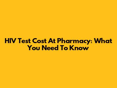 HIV Test Cost At Pharmacy: What You Need To Know