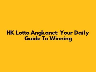 HK Lotto Angkanet: Your Daily Guide To Winning