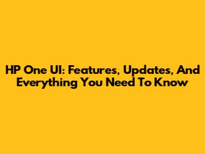 HP One UI: Features, Updates, And Everything You Need To Know
