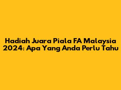Hadiah Juara Piala FA Malaysia 2024: Apa Yang Anda Perlu Tahu