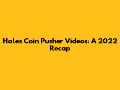 Hales Coin Pusher Videos: A 2022 Recap