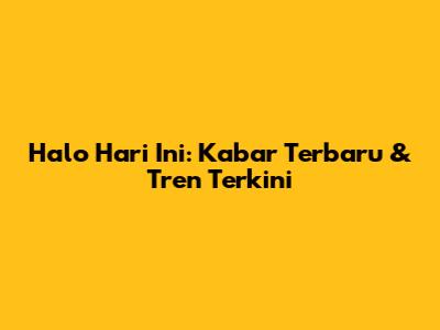 Halo Hari Ini: Kabar Terbaru & Tren Terkini