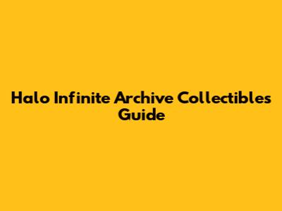 Halo Infinite Archive Collectibles Guide