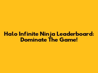 Halo Infinite Ninja Leaderboard: Dominate The Game!