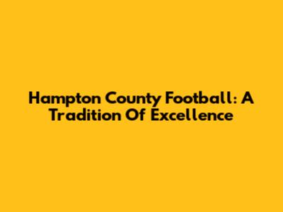 Hampton County Football: A Tradition Of Excellence
