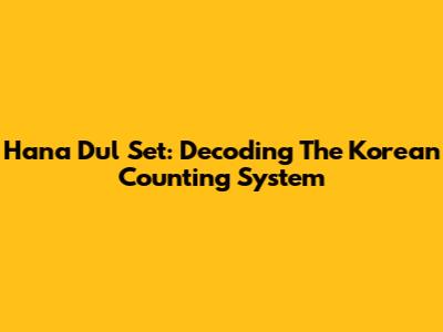 Hana Dul Set: Decoding The Korean Counting System