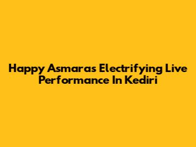 Happy Asmara's Electrifying Live Performance In Kediri