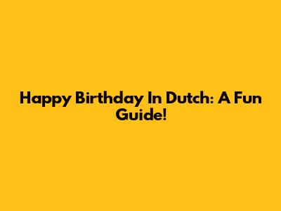 Happy Birthday In Dutch: A Fun Guide!