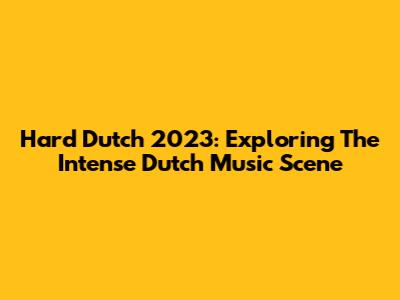 Hard Dutch 2023: Exploring The Intense Dutch Music Scene