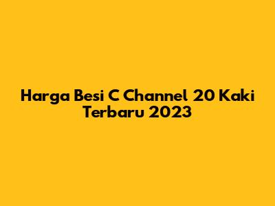 Harga Besi C Channel 20 Kaki Terbaru 2023