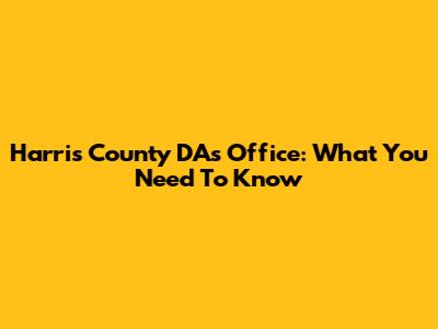 Harris County DA's Office: What You Need To Know