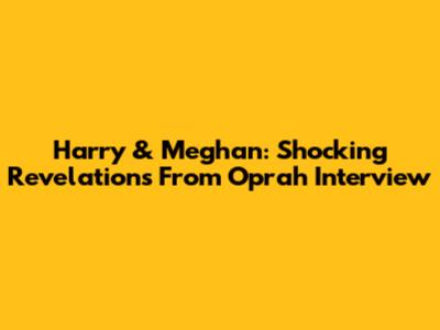 Harry & Meghan: Shocking Revelations From Oprah Interview