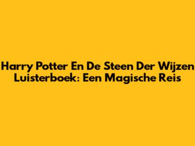 Harry Potter En De Steen Der Wijzen Luisterboek: Een Magische Reis