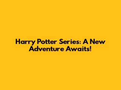 Harry Potter Series: A New Adventure Awaits!