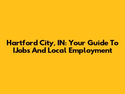 Hartford City, IN: Your Guide To IJobs And Local Employment