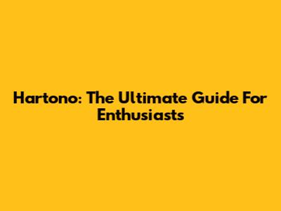 Hartono: The Ultimate Guide For Enthusiasts