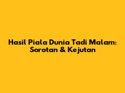 Hasil Piala Dunia Tadi Malam: Sorotan & Kejutan