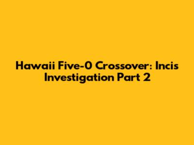 Hawaii Five-0 Crossover: Incis Investigation Part 2