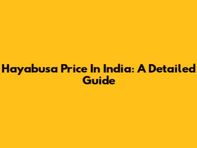 Hayabusa Price In India: A Detailed Guide