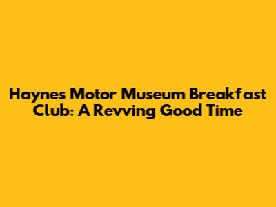 Haynes Motor Museum Breakfast Club: A Revving Good Time