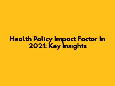 Health Policy Impact Factor In 2021: Key Insights
