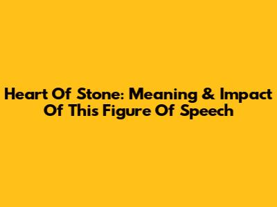 Heart Of Stone: Meaning & Impact Of This Figure Of Speech