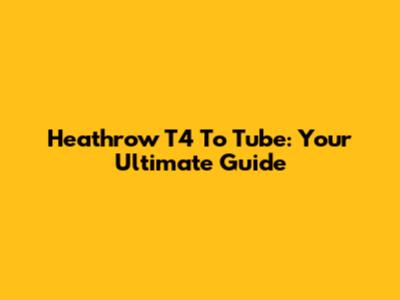 Heathrow T4 To Tube: Your Ultimate Guide