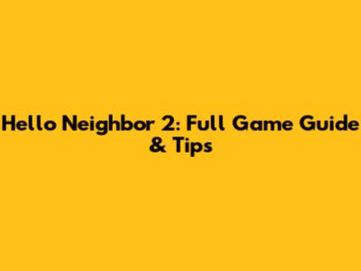 Hello Neighbor 2: Full Game Guide & Tips