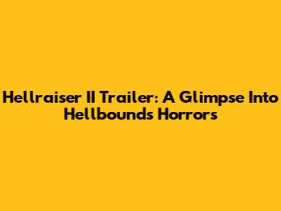 Hellraiser II Trailer: A Glimpse Into Hellbound's Horrors