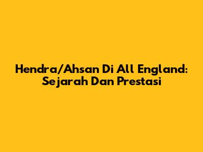 Hendra/Ahsan Di All England: Sejarah Dan Prestasi
